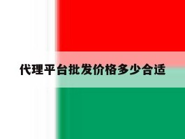 代理平台批发价格多少合适