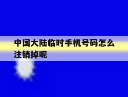 中国大陆临时手机号码怎么注销掉呢的简单介绍