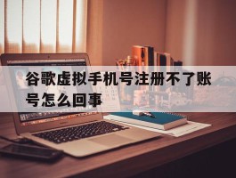 谷歌虚拟手机号注册不了账号怎么回事