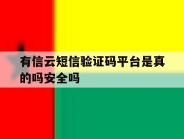 有信云短信验证码平台是真的吗安全吗的简单介绍