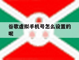 谷歌虚拟手机号怎么设置的呢的简单介绍
