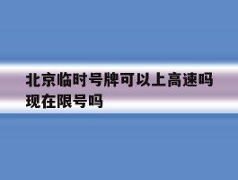 北京临时号牌可以上高速吗现在限号吗的简单介绍