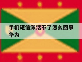 包含手机短信激活不了怎么回事华为的词条
