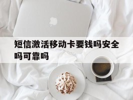 短信激活移动卡要钱吗安全吗可靠吗