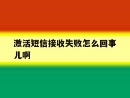 激活短信接收失败怎么回事儿啊