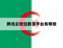 腾讯云短信群发平台有哪些