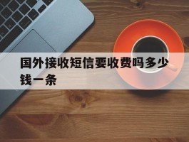 国外接收短信要收费吗多少钱一条