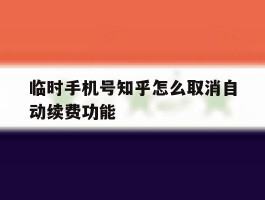 临时手机号知乎怎么取消自动续费功能