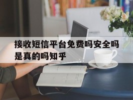 关于接收短信平台免费吗安全吗是真的吗知乎的信息