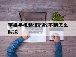 苹果手机验证码收不到怎么解决