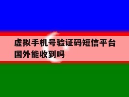 关于虚拟手机号验证码短信平台国外能收到吗的信息