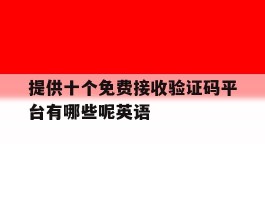 提供十个免费接收验证码平台有哪些呢英语