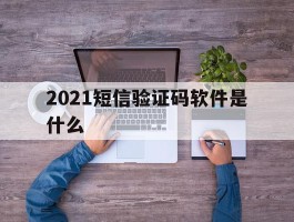 2021短信验证码软件是什么