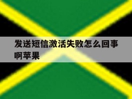 发送短信激活失败怎么回事啊苹果
