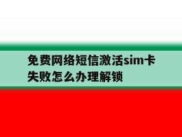 包含免费网络短信激活sim卡失败怎么办理解锁的词条