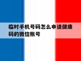 临时手机号码怎么申请健康码的微信账号