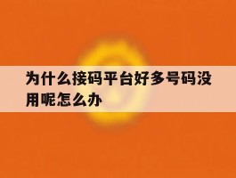 为什么接码平台好多号码没用呢怎么办的简单介绍