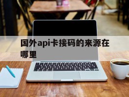 国外api卡接码的来源在哪里