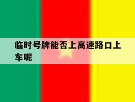 临时号牌能否上高速路口上车呢