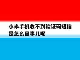 小米手机收不到验证码短信是怎么回事儿呢的简单介绍