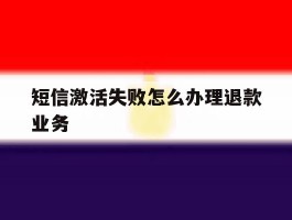 短信激活失败怎么办理退款业务
