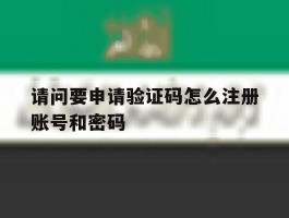 包含请问要申请验证码怎么注册账号和密码的词条
