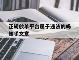 包含正规放单平台属于违法的吗知乎文章的词条
