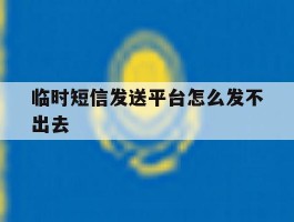 临时短信发送平台怎么发不出去