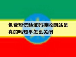 关于免费短信验证码接收网站是真的吗知乎怎么关闭的信息