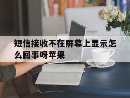 短信接收不在屏幕上显示怎么回事呀苹果