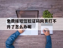 免费接短信验证码网页打不开了怎么办呢
