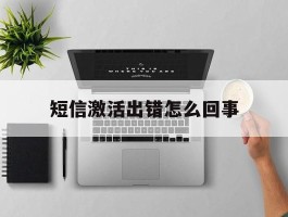短信激活出错怎么回事