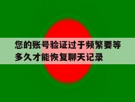 包含您的账号验证过于频繁要等多久才能恢复聊天记录的词条
