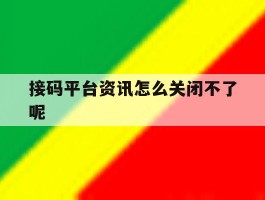 接码平台资讯怎么关闭不了呢