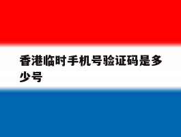 香港临时手机号验证码是多少号
