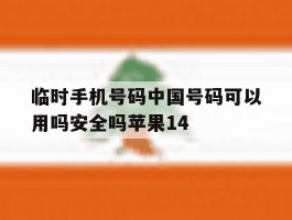 临时手机号码中国号码可以用吗安全吗苹果14的简单介绍