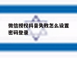 微信授权抖音失败怎么设置密码登录