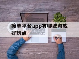 接单平台app有哪些游戏好玩点