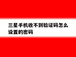 三星手机收不到验证码怎么设置的密码