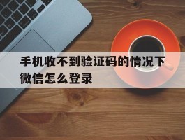 手机收不到验证码的情况下微信怎么登录