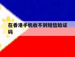 在香港手机收不到短信验证码