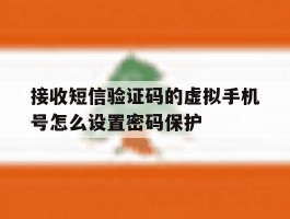 接收短信验证码的虚拟手机号怎么设置密码保护的简单介绍