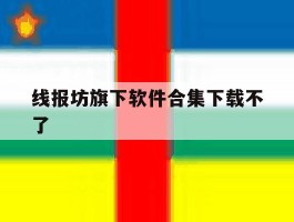 线报坊旗下软件合集下载不了的简单介绍