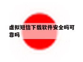 虚拟短信下载软件安全吗可靠吗