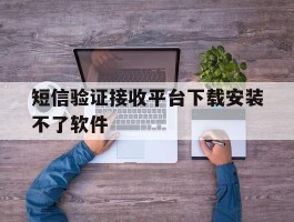 短信验证接收平台下载安装不了软件