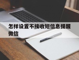 怎样设置不接收短信息提醒微信的简单介绍