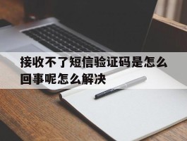 接收不了短信验证码是怎么回事呢怎么解决