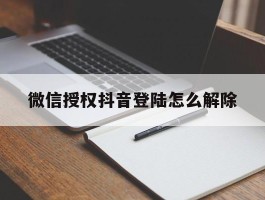 微信授权抖音登陆怎么解除