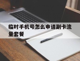 临时手机号怎么申请副卡流量套餐