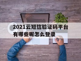 2021云短信验证码平台有哪些呢怎么登录